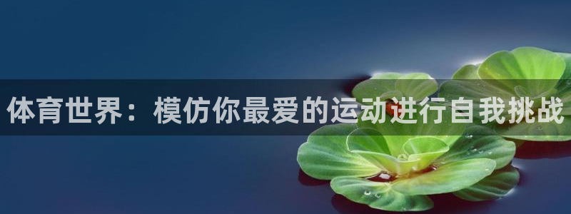 MK体育官网下载开户：体育世界：模仿你最爱的运动进行