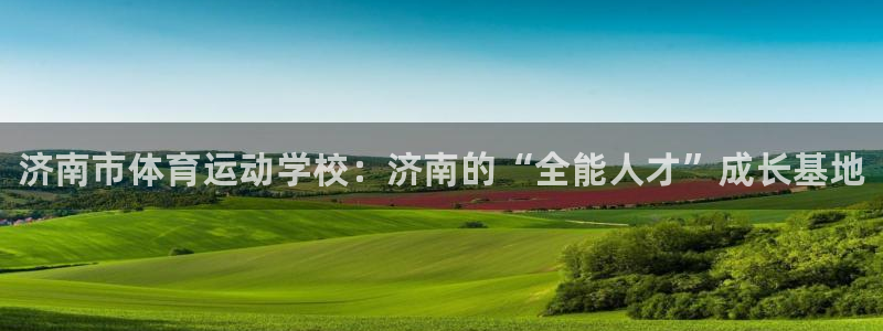 MK体育官方正版app娱乐平台：济南市体育运动学校：