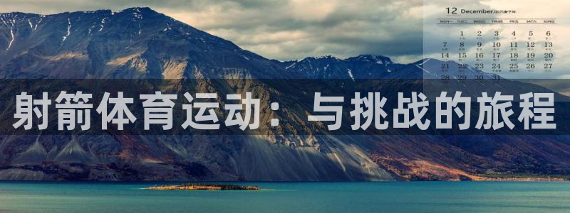 MK体育官方正版app集团官网网址：射箭体育运动：与挑战的旅