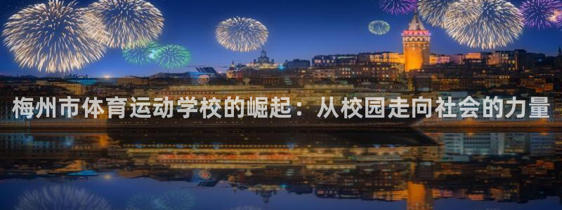 MK体育官方正版app娱乐是那个系列的台子：梅州市体