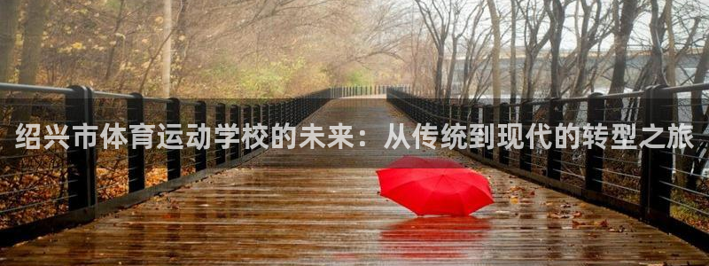 MK体育官方正版app科技：绍兴市体育运动学校的未来：从传统