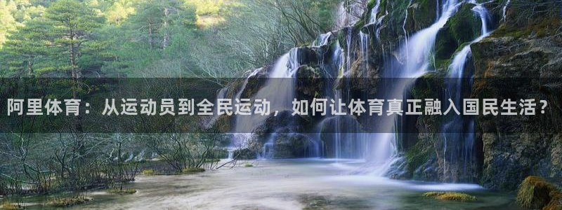 MK体育官网下载招商电话是多少啊：阿里体育：从运动员到全民运