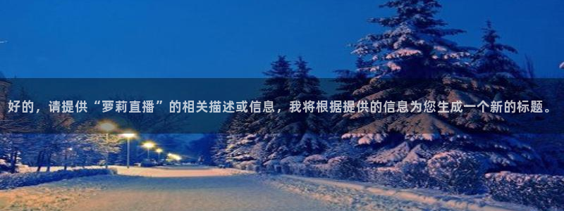 919直播在线看球：好的，请提供“萝莉直播”的相关描述或信息，我将根据提供的信息为您生成一个新的标题。