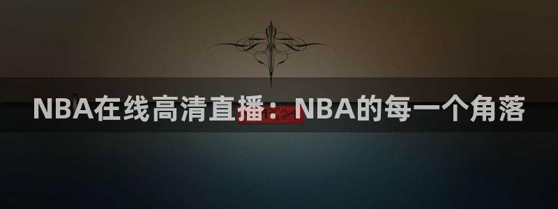 919体育直播平台：NBA在线高清直播：NBA的每一个角落