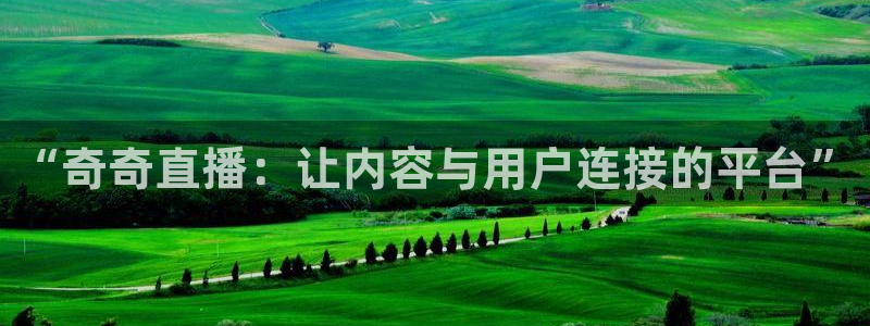 919直播看球app：“奇奇直播：让内容与用户连接的平台”